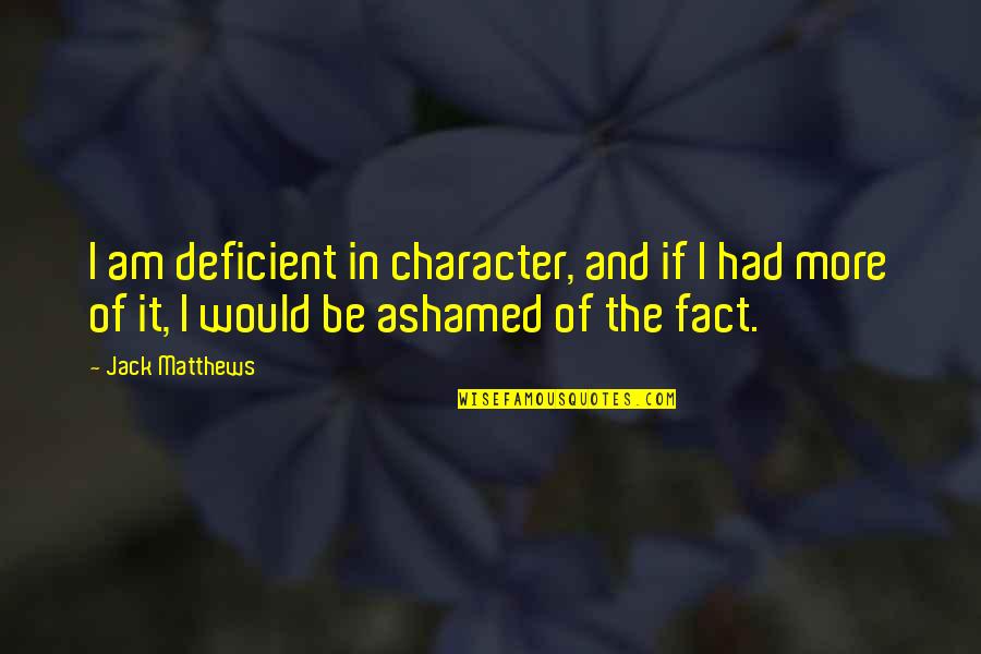 Jack Character Quotes By Jack Matthews: I am deficient in character, and if I