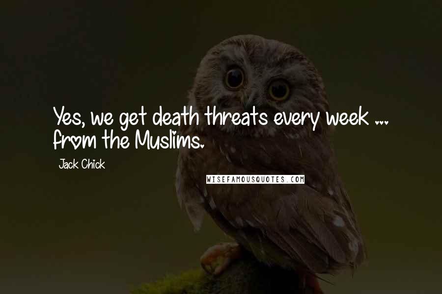 Jack Chick quotes: Yes, we get death threats every week ... from the Muslims.