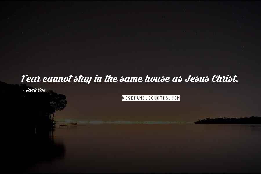 Jack Coe quotes: Fear cannot stay in the same house as Jesus Christ.