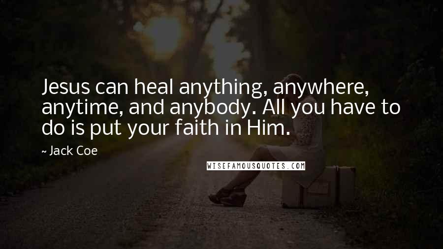 Jack Coe quotes: Jesus can heal anything, anywhere, anytime, and anybody. All you have to do is put your faith in Him. Jack Coe quotes: Jesus can heal anything, anywhere, anytime, and anybody. All you have to do is put your faith in Him.