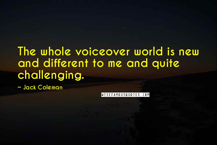 Jack Coleman quotes: The whole voiceover world is new and different to me and quite challenging.