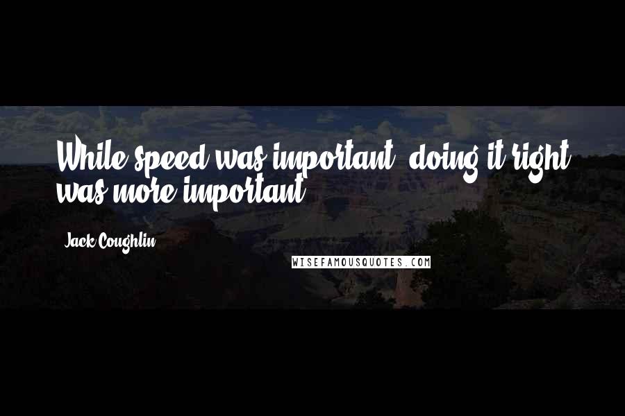 Jack Coughlin quotes: While speed was important, doing it right was more important.