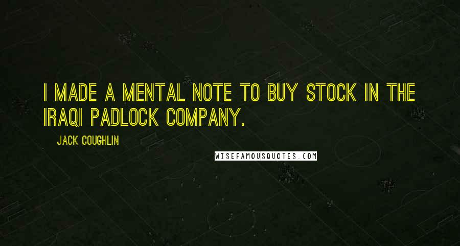 Jack Coughlin quotes: I made a mental note to buy stock in the Iraqi padlock company.