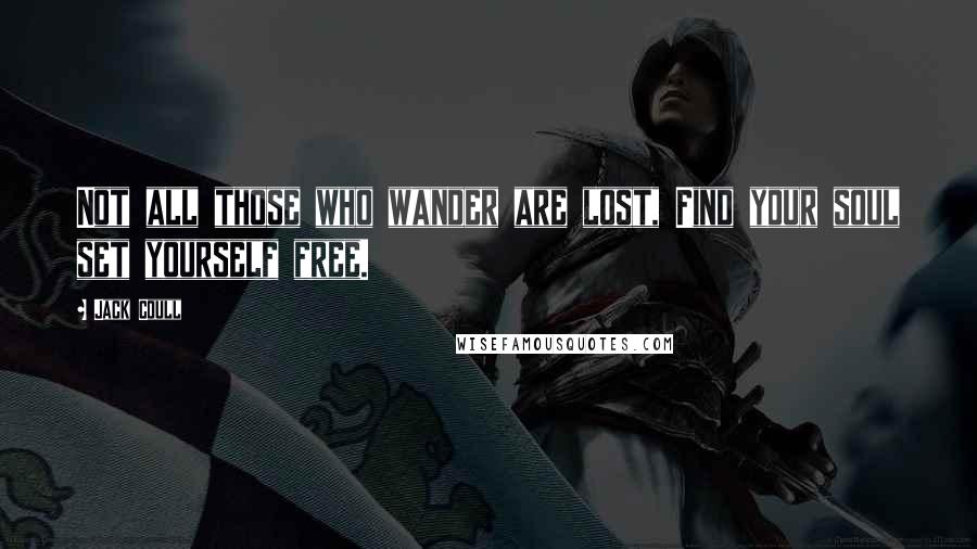 Jack Coull quotes: Not all those who wander are lost, Find your soul set yourself free.