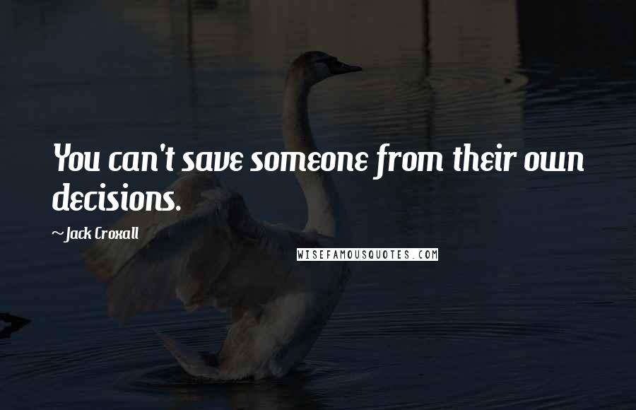 Jack Croxall quotes: You can't save someone from their own decisions.