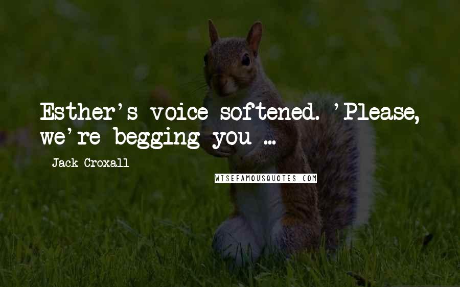 Jack Croxall quotes: Esther's voice softened. 'Please, we're begging you ...