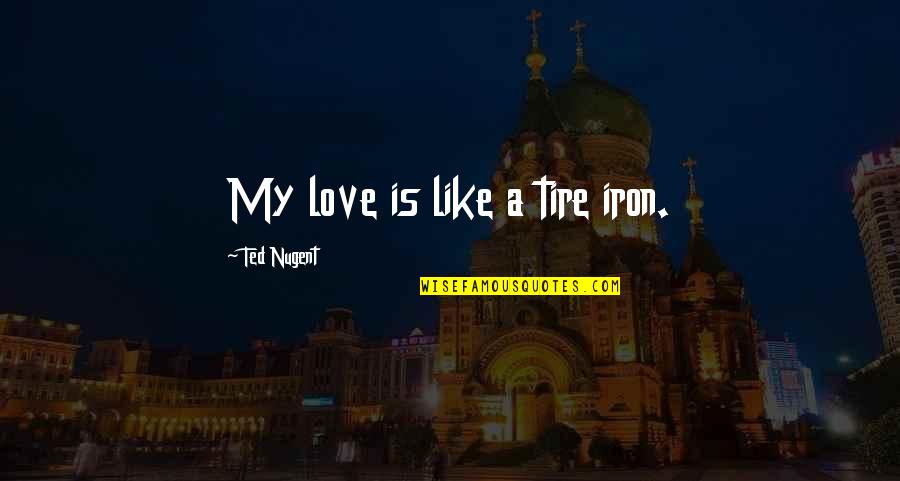 Jack Custo Quotes By Ted Nugent: My love is like a tire iron. Jack Custo Quotes By Ted Nugent: My love is like a tire iron.