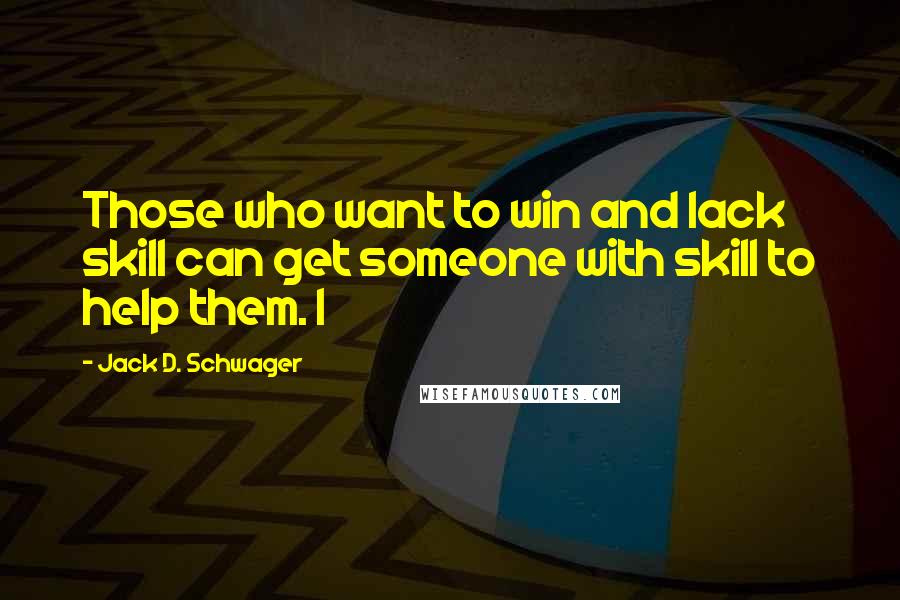 Jack D. Schwager quotes: Those who want to win and lack skill can get someone with skill to help them. I