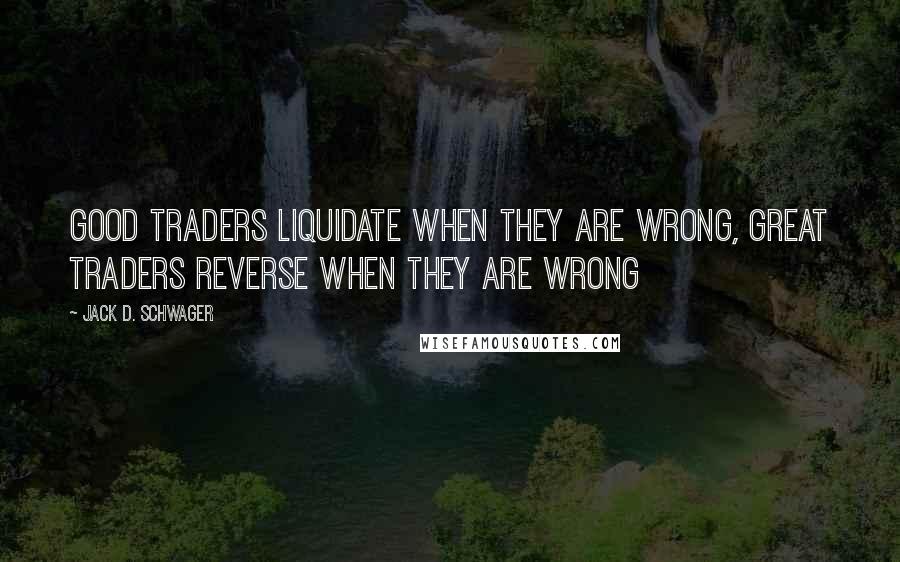 Jack D. Schwager quotes: Good traders liquidate when they are wrong, great traders reverse when they are wrong