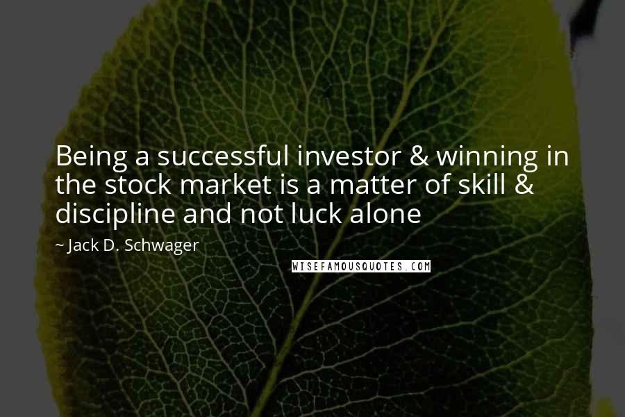 Jack D. Schwager quotes: Being a successful investor & winning in the stock market is a matter of skill & discipline and not luck alone Jack D. Schwager quotes: Being a successful investor & winning in the stock market is a matter of skill & discipline and not luck alone