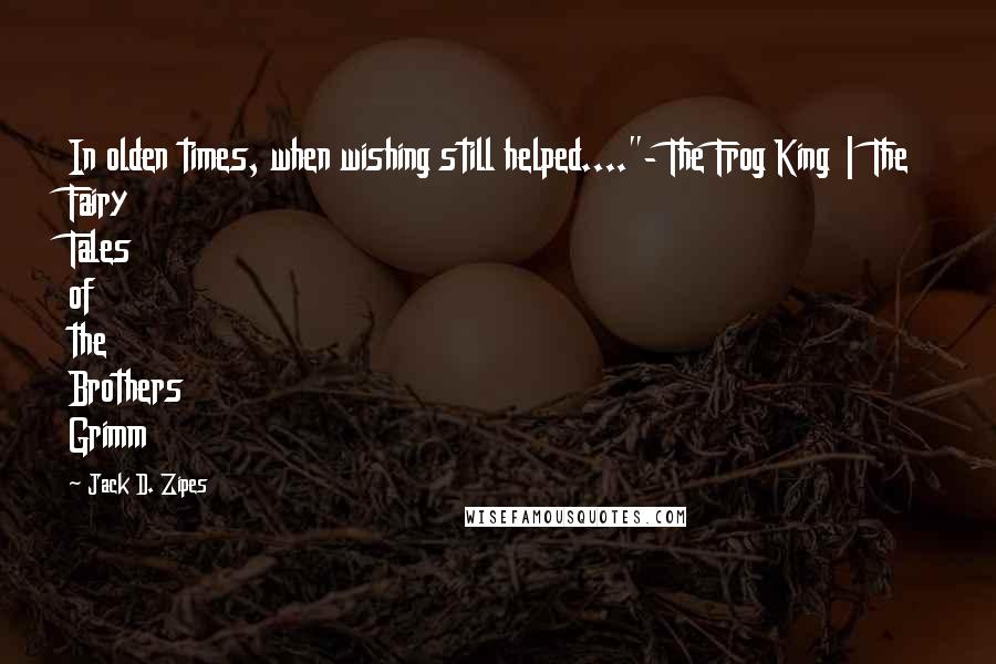 Jack D. Zipes quotes: In olden times, when wishing still helped...."- The Frog King | The Fairy Tales of the Brothers Grimm