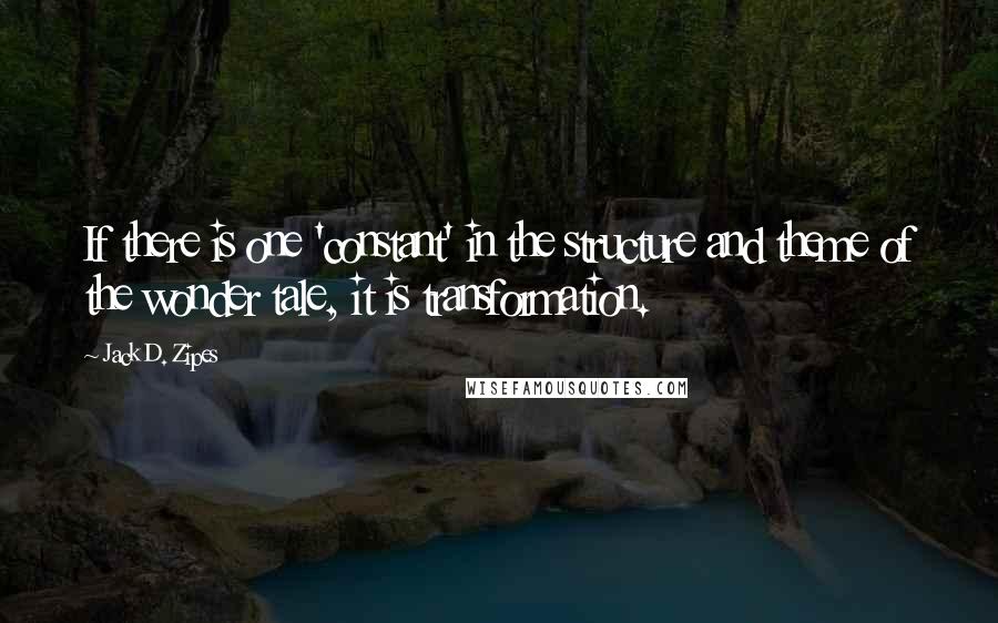 Jack D. Zipes quotes: If there is one 'constant' in the structure and theme of the wonder tale, it is transformation.