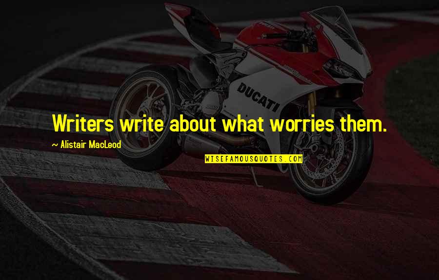 Jack Dail Quotes By Alistair MacLeod: Writers write about what worries them.