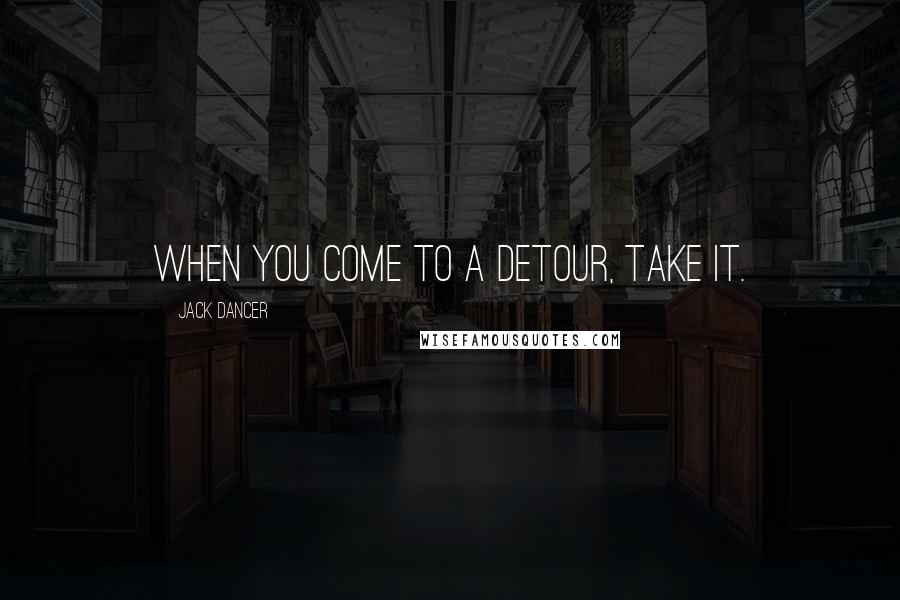 Jack Dancer quotes: When you come to a detour, take it.