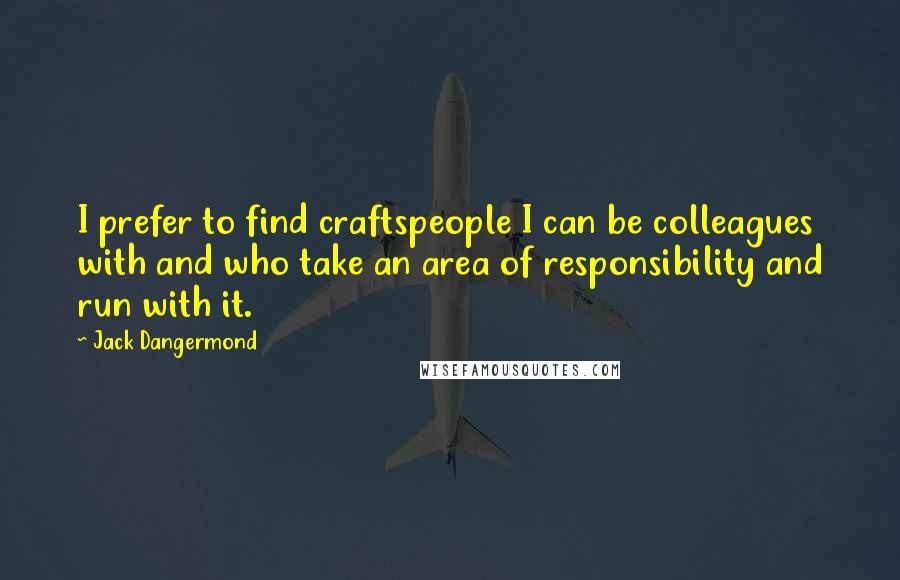 Jack Dangermond quotes: I prefer to find craftspeople I can be colleagues with and who take an area of responsibility and run with it. Jack Dangermond quotes: I prefer to find craftspeople I can be colleagues with and who take an area of responsibility and run with it.