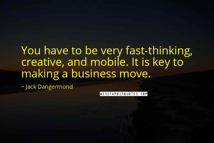 Jack Dangermond quotes: You have to be very fast-thinking, creative, and mobile. It is key to making a business move.