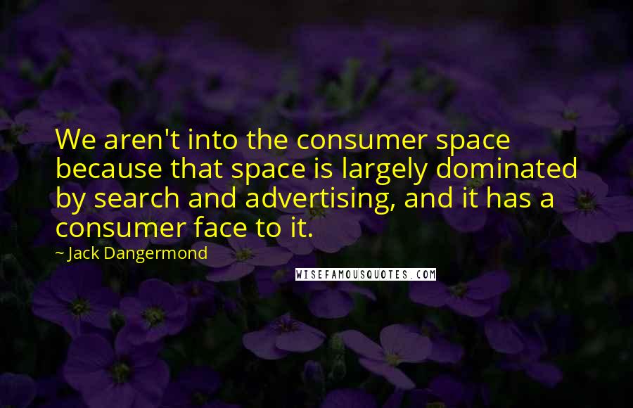 Jack Dangermond quotes: We aren't into the consumer space because that space is largely dominated by search and advertising, and it has a consumer face to it.