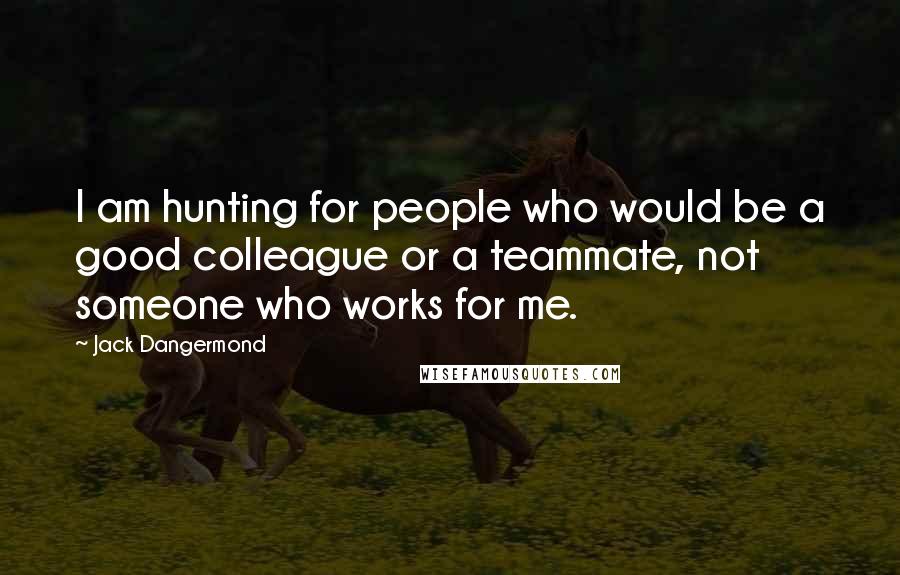 Jack Dangermond quotes: I am hunting for people who would be a good colleague or a teammate, not someone who works for me.