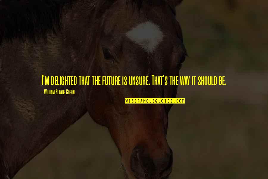 Jack Daniel Quotes By William Sloane Coffin: I'm delighted that the future is unsure. That's
