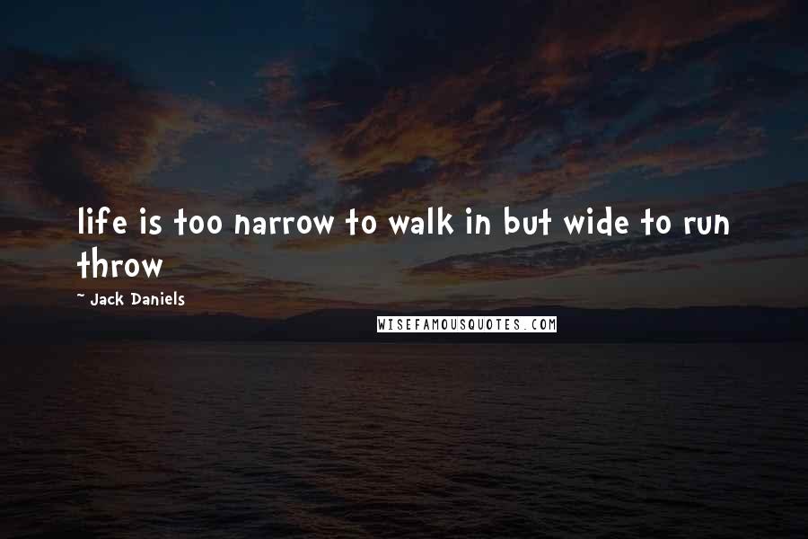 Jack Daniels quotes: life is too narrow to walk in but wide to run throw