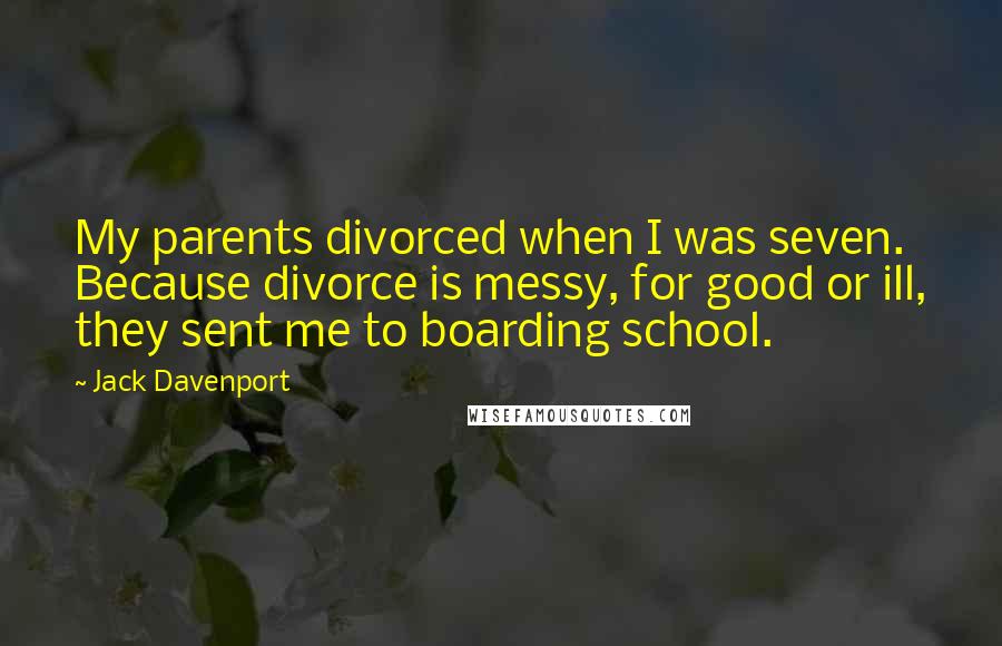 Jack Davenport quotes: My parents divorced when I was seven. Because divorce is messy, for good or ill, they sent me to boarding school.