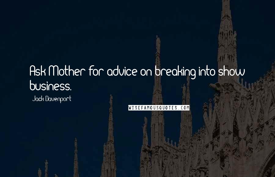 Jack Davenport quotes: Ask Mother for advice on breaking into show business.