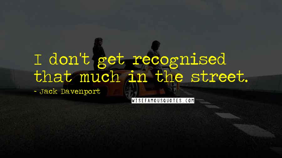 Jack Davenport quotes: I don't get recognised that much in the street.