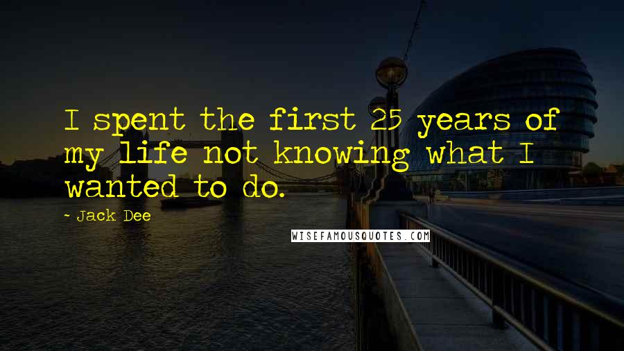 Jack Dee quotes: I spent the first 25 years of my life not knowing what I wanted to do.