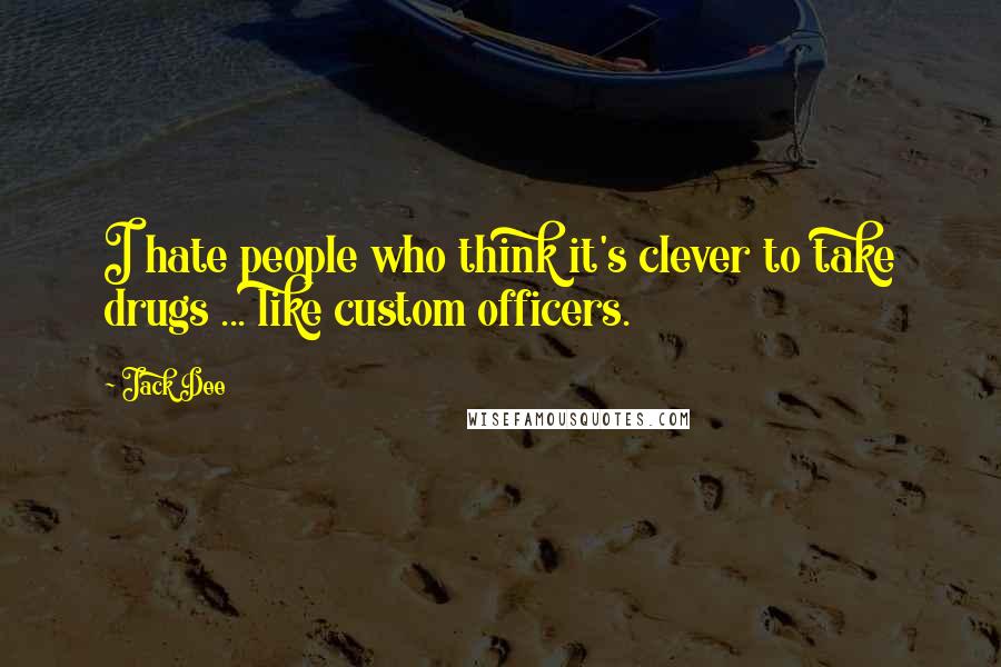 Jack Dee quotes: I hate people who think it's clever to take drugs ... like custom officers.