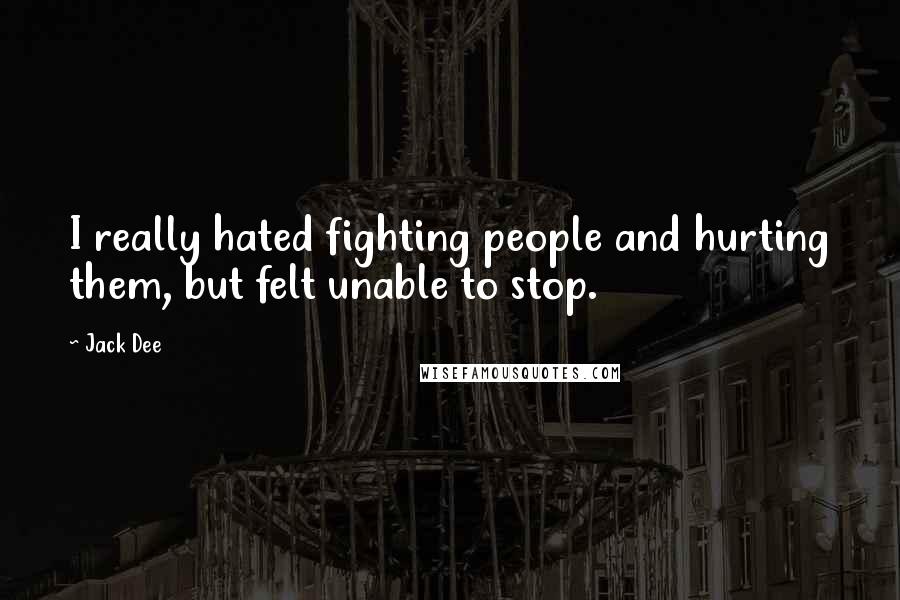 Jack Dee quotes: I really hated fighting people and hurting them, but felt unable to stop.