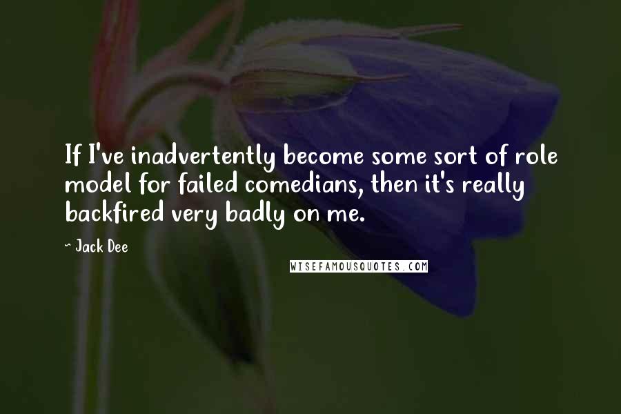 Jack Dee quotes: If I've inadvertently become some sort of role model for failed comedians, then it's really backfired very badly on me.