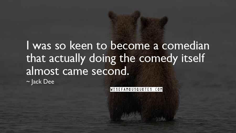 Jack Dee quotes: I was so keen to become a comedian that actually doing the comedy itself almost came second.