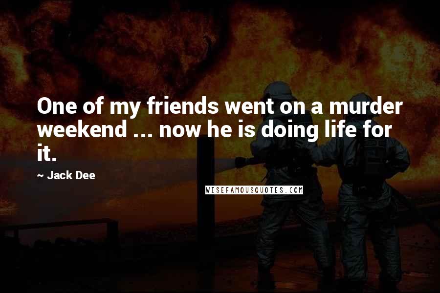 Jack Dee quotes: One of my friends went on a murder weekend ... now he is doing life for it.