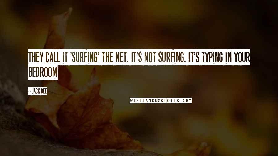 Jack Dee quotes: They call it 'surfing' the net. It's not surfing. It's typing in your bedroom