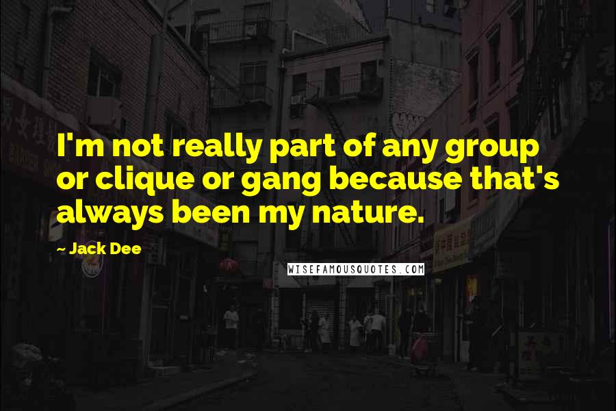 Jack Dee quotes: I'm not really part of any group or clique or gang because that's always been my nature.