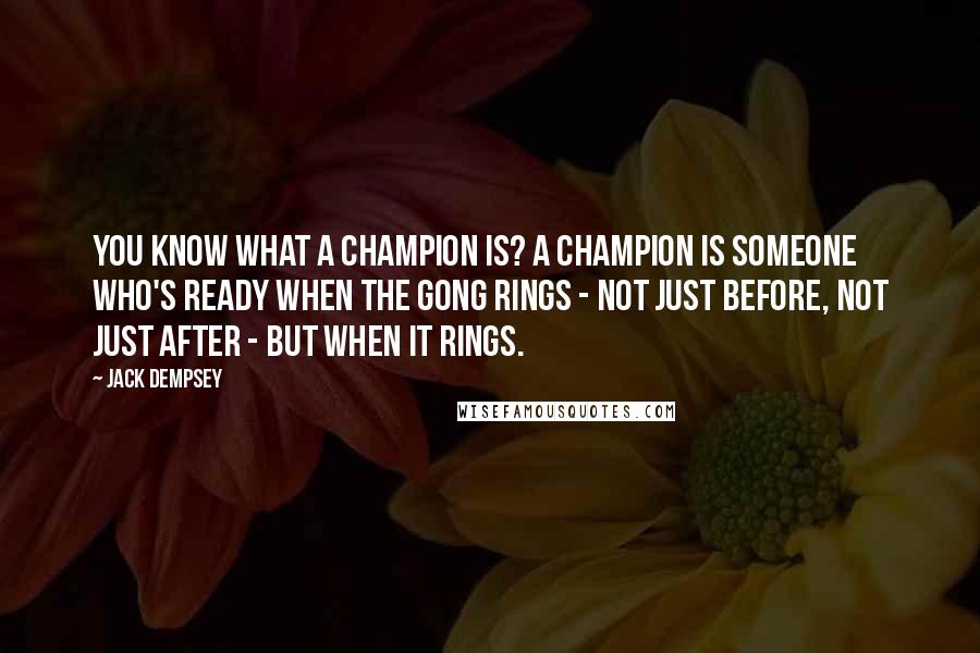 Jack Dempsey quotes: You know what a champion is? A champion is someone who's ready when the gong rings - not just before, not just after - but when it rings.