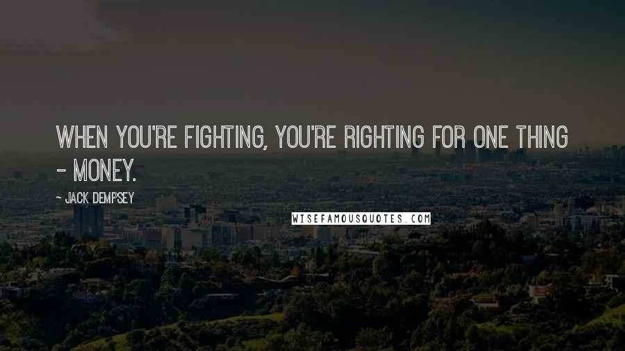 Jack Dempsey quotes: When you're fighting, you're righting for one thing - money.