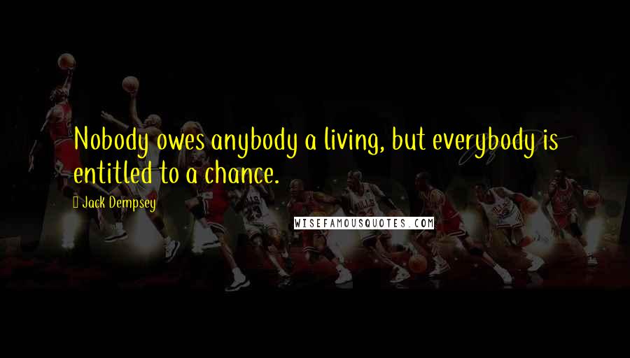 Jack Dempsey quotes: Nobody owes anybody a living, but everybody is entitled to a chance.