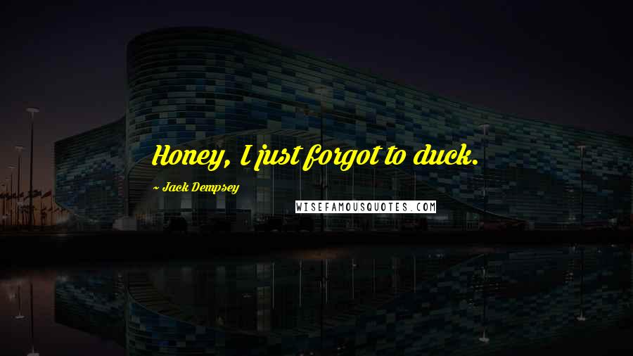 Jack Dempsey quotes: Honey, I just forgot to duck.