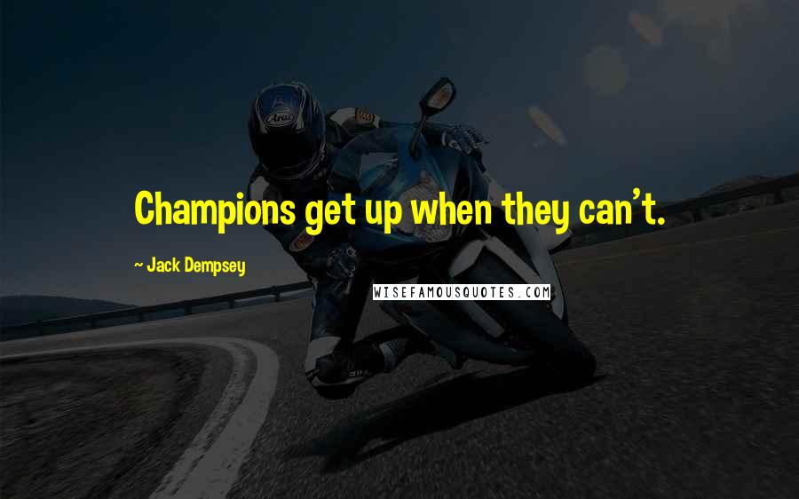Jack Dempsey quotes: Champions get up when they can't.