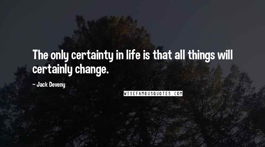 Jack Deveny quotes: The only certainty in life is that all things will certainly change.