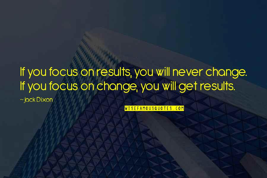 Jack Dixon Quotes By Jack Dixon: If you focus on results, you will never