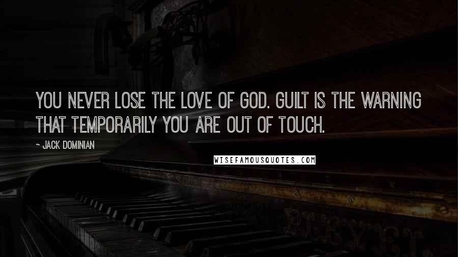Jack Dominian quotes: You never lose the love of God. Guilt is the warning that temporarily you are out of touch.