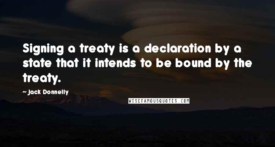 Jack Donnelly quotes: Signing a treaty is a declaration by a state that it intends to be bound by the treaty.