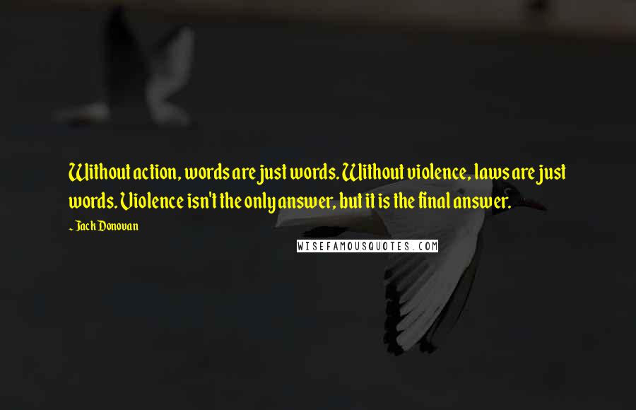 Jack Donovan quotes: Without action, words are just words. Without violence, laws are just words. Violence isn't the only answer, but it is the final answer.