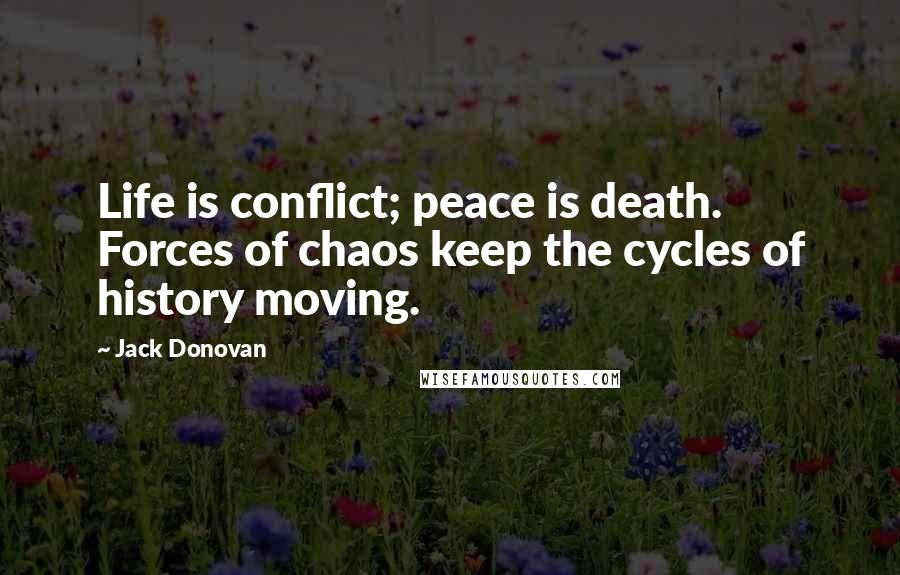 Jack Donovan quotes: Life is conflict; peace is death. Forces of chaos keep the cycles of history moving.