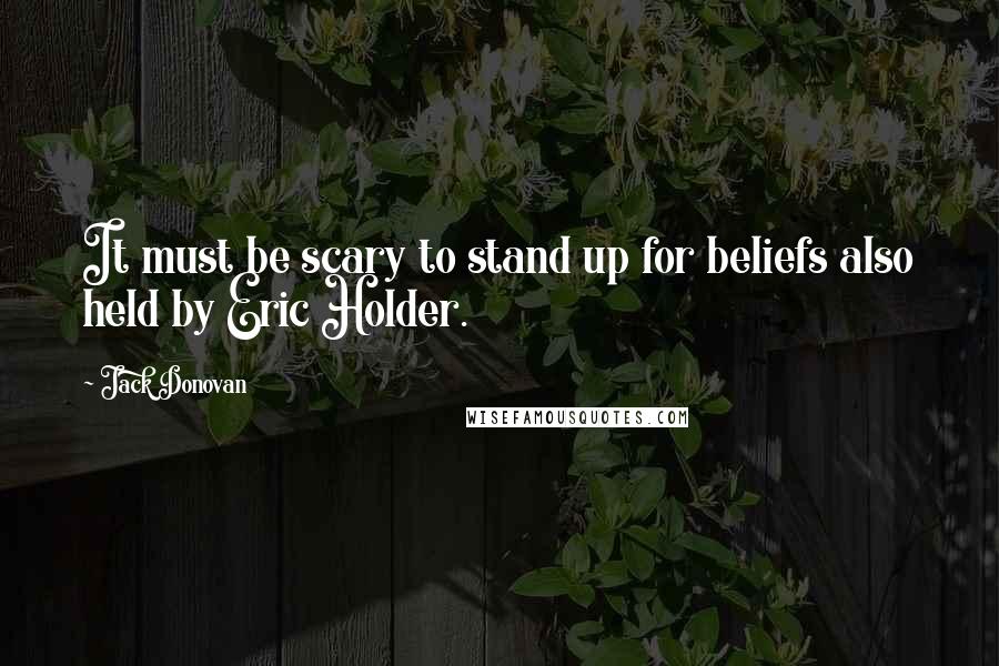 Jack Donovan quotes: It must be scary to stand up for beliefs also held by Eric Holder.