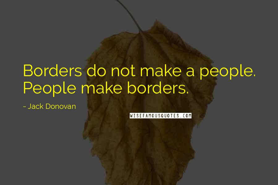 Jack Donovan quotes: Borders do not make a people. People make borders.