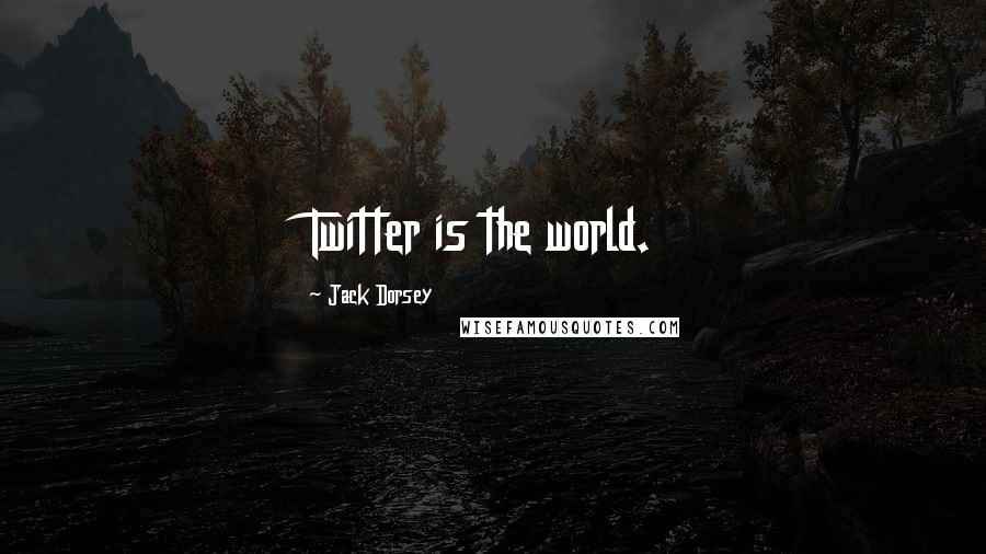 Jack Dorsey quotes: Twitter is the world.