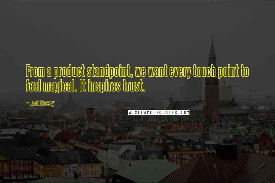 Jack Dorsey quotes: From a product standpoint, we want every touch point to feel magical. It inspires trust.